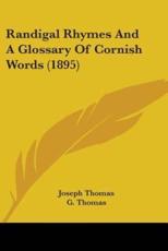 Randigal Rhymes And A Glossary Of Cornish Words (1895) - Joseph Thomas (author), G Thomas (foreword), W H Thomas (foreword)