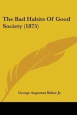The Bad Habits Of Good Society (1875) - George Augustus Baker
