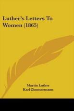 Luther's Letters To Women (1865) - Dr Martin Luther (author), Karl Zimmermann (editor), Georgiana Malcolm (translator)