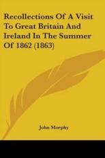 Recollections Of A Visit To Great Britain And Ireland In The Summer Of 1862 (1863) - John Morphy (author)