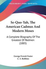 Se-Quo-Yah, The American Cadmus And Modern Moses - George Everett Foster (author), C S Robbins (illustrator)