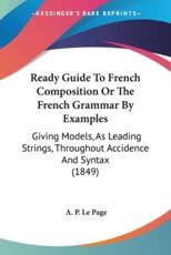 Ready Guide To French Composition Or The French Grammar By Examples - A P Le Page (author)