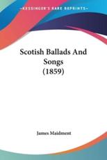 Scotish Ballads And Songs (1859) - James Maidment (editor)