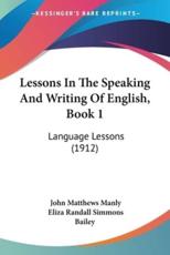 Lessons In The Speaking And Writing Of English, Book 1 - John Matthews Manly, Eliza Randall Simmons Bailey