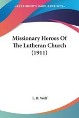 Missionary Heroes Of The Lutheran Church (1911) - L B Wolf (editor)