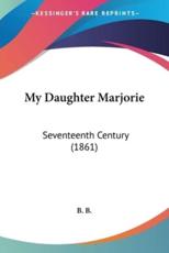 My Daughter Marjorie - B B B (author), B B (author)