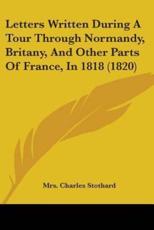 Letters Written During A Tour Through Normandy, Britany, And Other Parts Of France, In 1818 (1820) - Mrs Charles Stothard