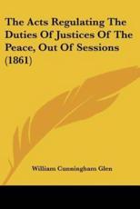 The Acts Regulating The Duties Of Justices Of The Peace, Out Of Sessions (1861) - William Cunningham Glen (author)