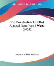 The Manufacture Of Ethyl Alcohol From Wood Waste (1922) - Frederick William Kressman (author)