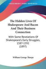 The Hidden Lives Of Shakespeare And Bacon And Their Business Connection - William George Thorpe
