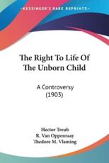 The Right To Life Of The Unborn Child - Hector Treub, R Van Oppenraay, Thedore M Vlaming