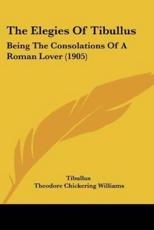 The Elegies Of Tibullus - Tibullus (author), Theodore Chickering Williams (translator)