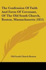 The Confession Of Faith And Form Of Covenant, Of The Old South Church, Boston, Massachusetts (1855) - Old South Church Boston (author)