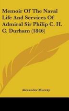 Memoir of the Naval Life and Services of Admiral Sir Philip C. H. C. Durham (1846) - Fellow and Praelector in Modern History Alexander Murray (author)