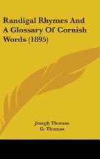 Randigal Rhymes and a Glossary of Cornish Words (1895) - Joseph Thomas (author)