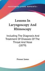Lessons In Laryngoscopy And Rhinoscopy - Prosser James