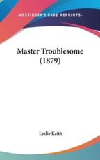 Master Troublesome (1879) - Leslie Keith (author)