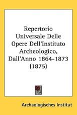 Repertorio Universale Delle Opere Dell'Instituto Archeologico, Dall'Anno 1864-1873 (1875) - Archaologisches Institut (author)