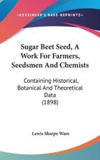 Sugar Beet Seed, a Work for Farmers, Seedsmen and Chemists - Lewis Sharpe Ware (author)