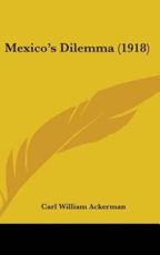 Mexico's Dilemma (1918) - Carl William Ackerman