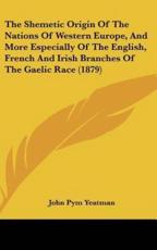 The Shemetic Origin Of The Nations Of Western Europe, And More Especially Of The English, French And Irish Branches Of The Gaelic Race (1879) - John Pym Yeatman