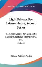 Light Science For Leisure Hours, Second Series - Richard Anthony Proctor (author)