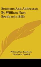 Sermons And Addresses By William Nast Brodbeck (1898) - William Nast Brodbeck, Charles L Goodell (editor)