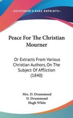 Peace For The Christian Mourner - Mrs D Drummond (editor), D Drummond (foreword), Hugh White (other)