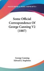 Some Official Correspondence Of George Canning V2 (1887) - George Canning, Edward J Stapleton (editor)