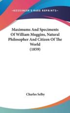 Maximums And Speciments Of William Muggins, Natural Philosopher And Citizen Of The World (1859) - Charles Selby (author)