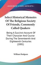 Select Historical Memoirs Of The Religious Society Of Friends, Commonly Called Quakers - William Hodgson (author)
