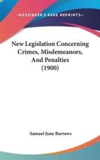 New Legislation Concerning Crimes, Misdemeanors, and Penalties (1900) - Samuel June Barrows (author)