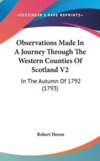 Observations Made in a Journey Through the Western Counties of Scotland V2 - Robert Heron (author)