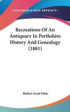 Recreations Of An Antiquary In Perthshire History And Genealogy (1881) - Robert Scott Fittis