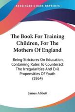 The Book For Training Children, For The Mothers Of England - James Abbott (author)