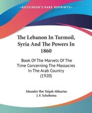 The Lebanon In Turmoil, Syria And The Powers In 1860 - Iskander Ibn Ya'qub Abkarius (author), J F Scheltema (translator)