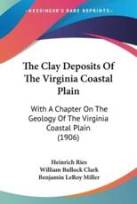 The Clay Deposits Of The Virginia Coastal Plain - Heinrich Ries (author), William Bullock Clark (other), Benjamin Leroy Miller (other)