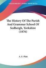 The History Of The Parish And Grammar School Of Sedbergh, Yorkshire (1876) - A E Platt (author)