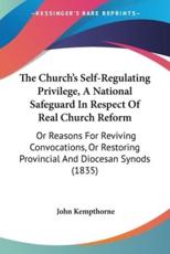 The Church's Self-Regulating Privilege, A National Safeguard In Respect Of Real Church Reform - John Kempthorne (author)