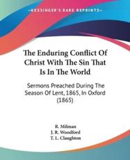 The Enduring Conflict Of Christ With The Sin That Is In The World - R Milman, J R Woodford, T L Claughton