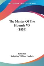 The Master Of The Hounds V3 (1859) - Scrutator (author), Knightley William Horlock (author)