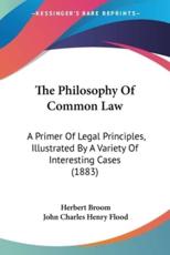 The Philosophy Of Common Law - Herbert Broom (author), John Charles Henry Flood (editor)