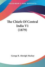 The Chiefs Of Central India V1 (1879) - George R Aberigh-MacKay