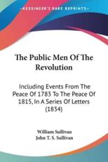 The Public Men Of The Revolution - William Sullivan, John T S Sullivan (other)