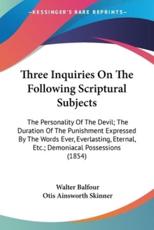 Three Inquiries On The Following Scriptural Subjects - Walter Balfour, Otis Ainsworth Skinner (editor)