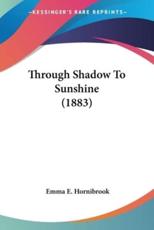 Through Shadow To Sunshine (1883) - Emma E Hornibrook (author)