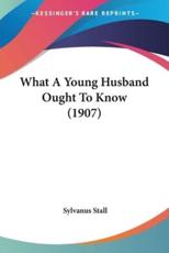 What A Young Husband Ought To Know (1907) - Sylvanus Stall (author)