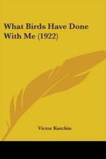 What Birds Have Done With Me (1922) - Victor Kutchin (author)