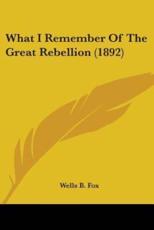 What I Remember Of The Great Rebellion (1892) - Wells B Fox (author)