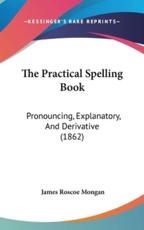 The Practical Spelling Book - James Roscoe Mongan (author)